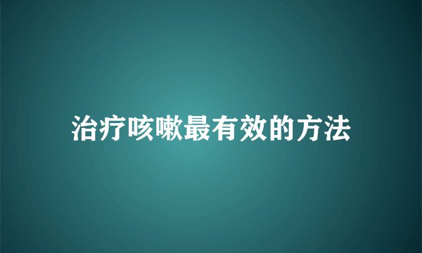 治疗咳嗽最有效的方法