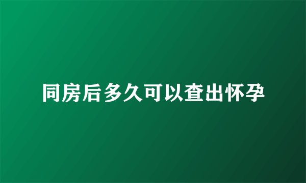 同房后多久可以查出怀孕