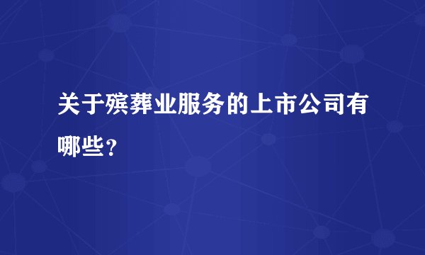 关于殡葬业服务的上市公司有哪些?