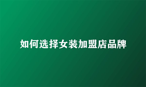 如何选择女装加盟店品牌
