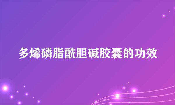 多烯磷脂酰胆碱胶囊的功效