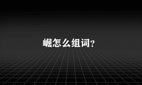 崛怎么组词？