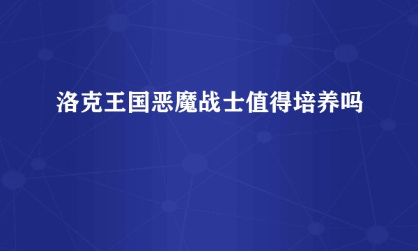 洛克王国恶魔战士值得培养吗