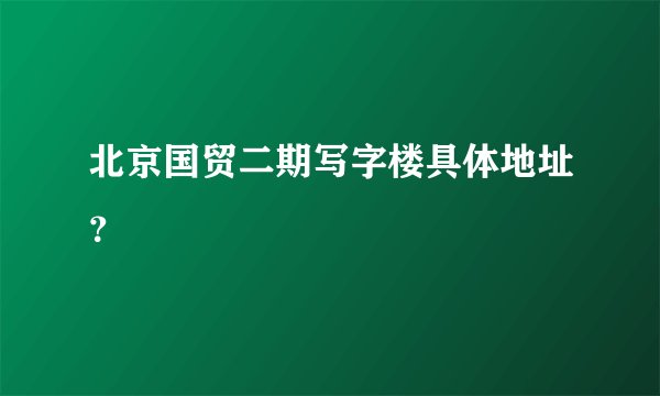 北京国贸二期写字楼具体地址?