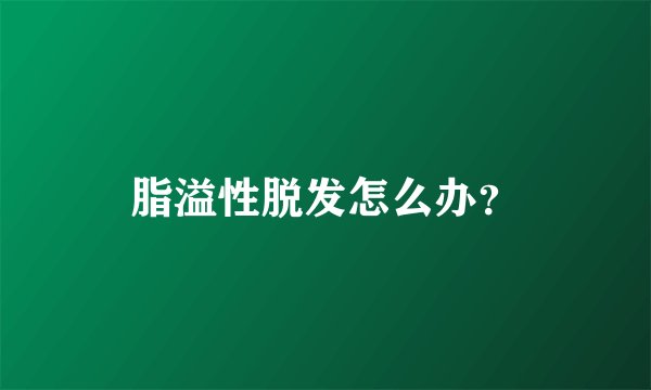 脂溢性脱发怎么办？