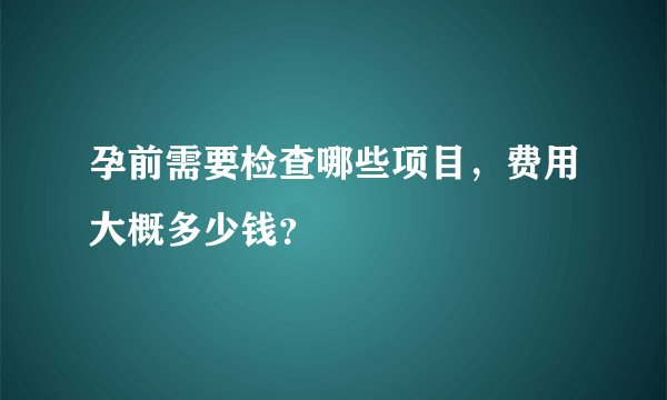 孕前需要检查哪些项目,费用大概多少钱?