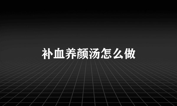补血养颜汤怎么做