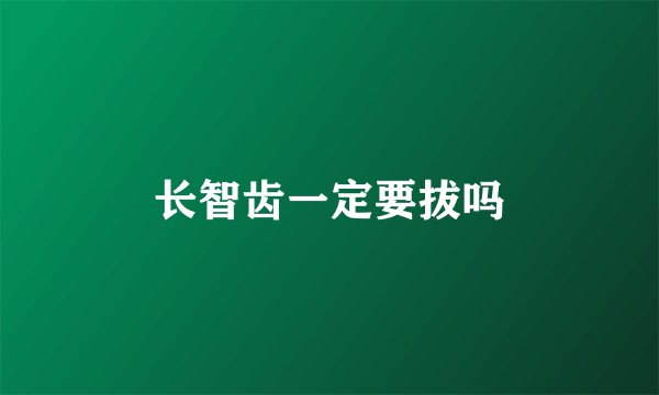 长智齿一定要拔吗