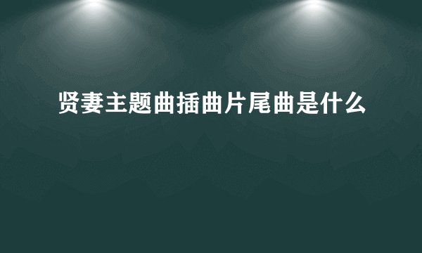 贤妻主题曲插曲片尾曲是什么
