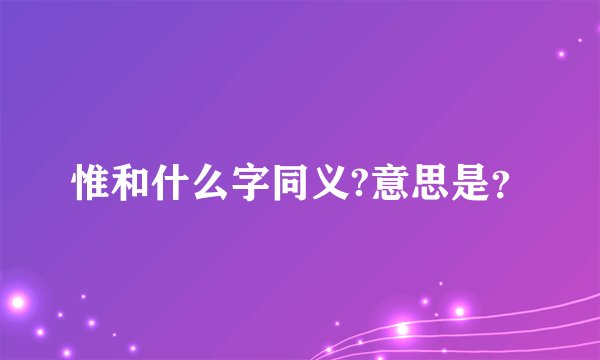 惟和什么字同义?意思是?