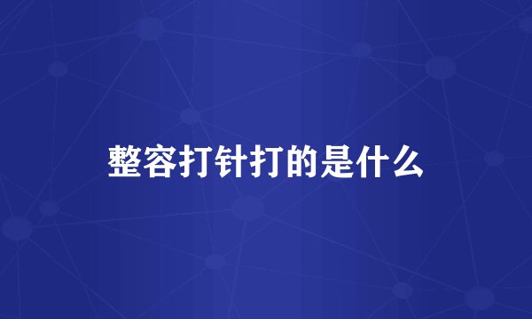 整容打针打的是什么