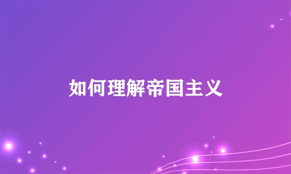 如何理解帝国主义
