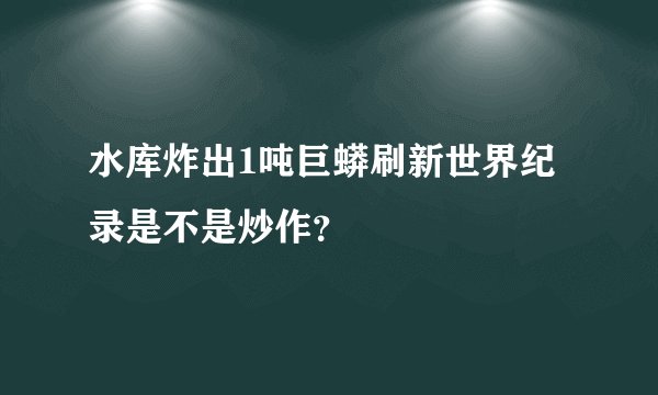 水库炸出1吨巨蟒刷新世界纪录是不是炒作？
