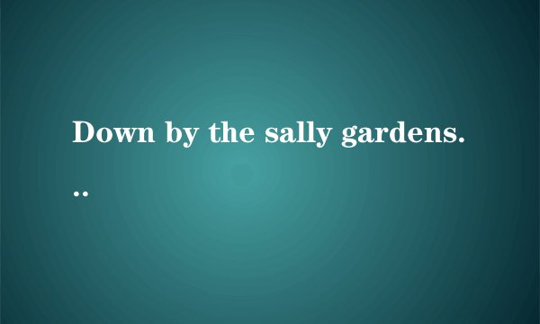 Down by the sally gardens是什么意思？是一首歌吗？