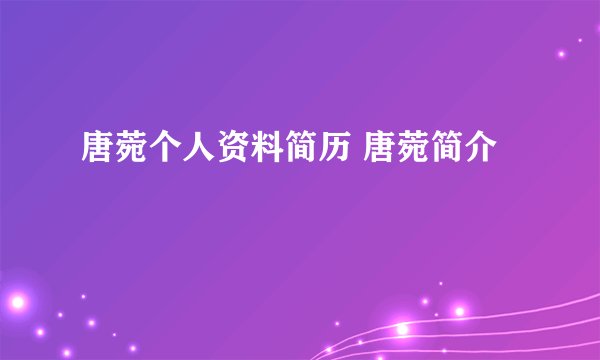 唐菀个人资料简历 唐菀简介