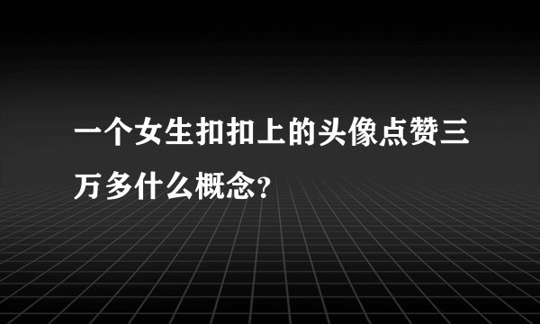 一个女生扣扣上的头像点赞三万多什么概念？