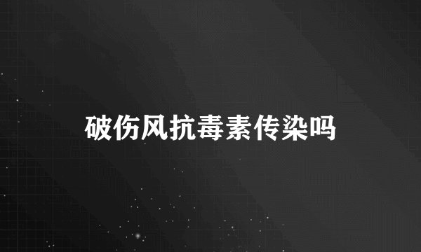 破伤风抗毒素传染吗