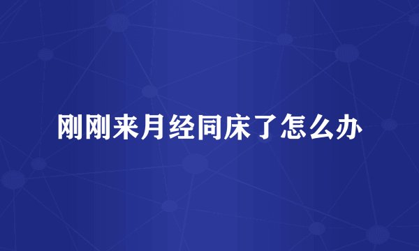 刚刚来月经同床了怎么办