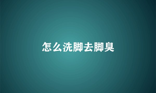 怎么洗脚去脚臭