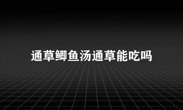 通草鲫鱼汤通草能吃吗