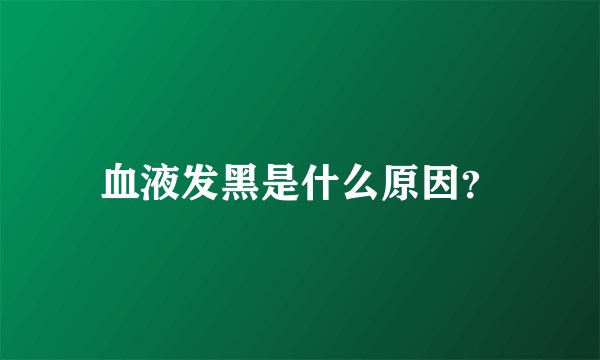 血液发黑是什么原因？