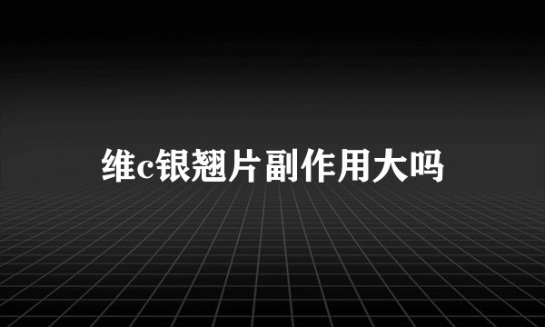 维c银翘片副作用大吗