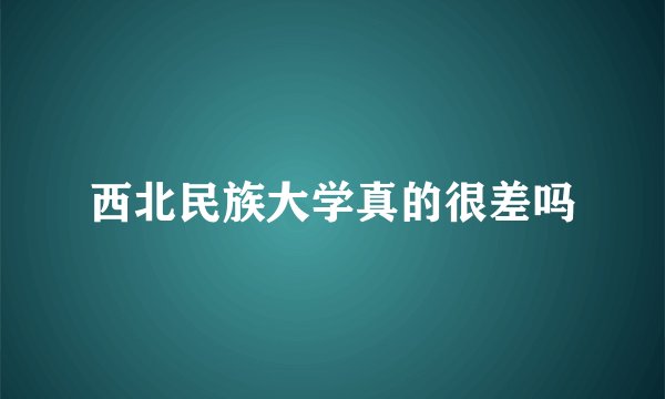 西北民族大学真的很差吗