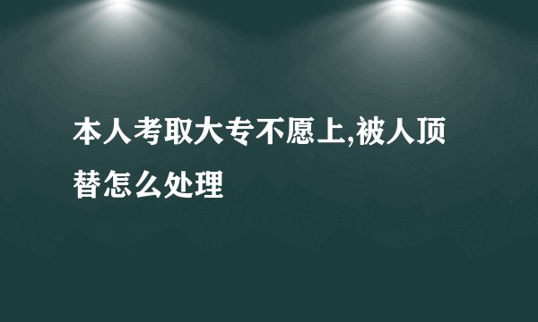 本人考取大专不愿上,被人顶替怎么处理