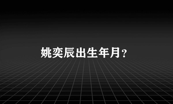 姚奕辰出生年月？