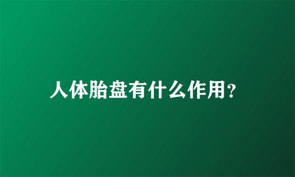 人体胎盘有什么作用？