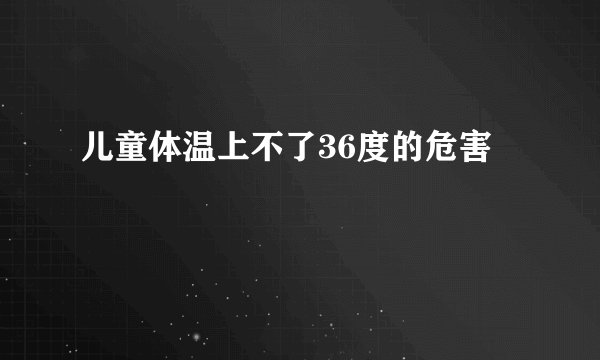 儿童体温上不了36度的危害