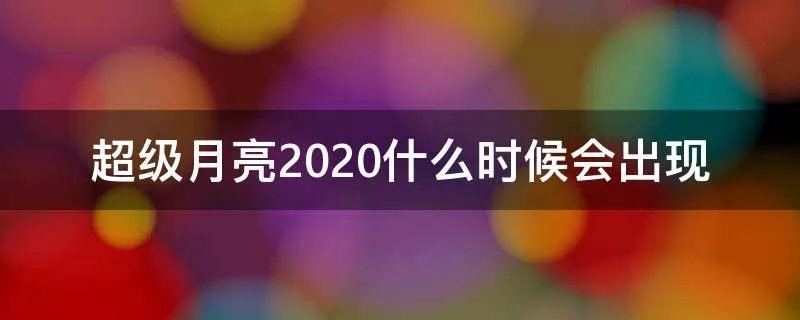 超级月亮2020什么时候会出现