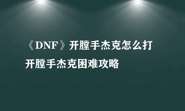 《DNF》开膛手杰克怎么打 开膛手杰克困难攻略