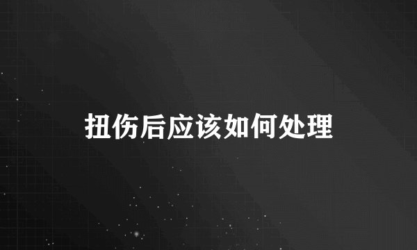 扭伤后应该如何处理