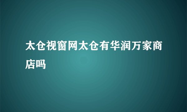 太仓视窗网太仓有华润万家商店吗