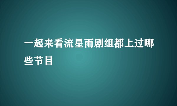 一起来看流星雨剧组都上过哪些节目