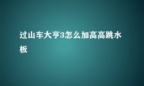 过山车大亨3怎么加高高跳水板