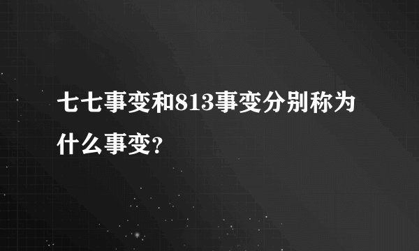 七七事变和813事变分别称为什么事变？
