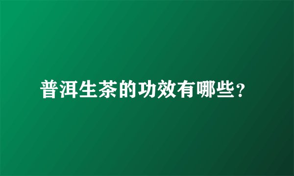 普洱生茶的功效有哪些？
