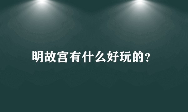 明故宫有什么好玩的？