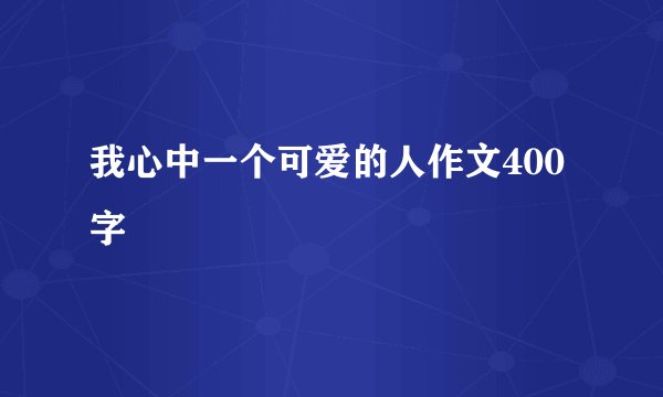 我心中一个可爱的人作文400字