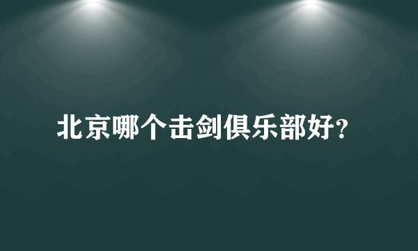 北京哪个击剑俱乐部好？
