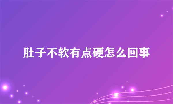 肚子不软有点硬怎么回事