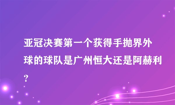 亚冠决赛第一个获得手抛界外球的球队是广州恒大还是阿赫利？