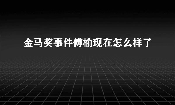 金马奖事件傅榆现在怎么样了