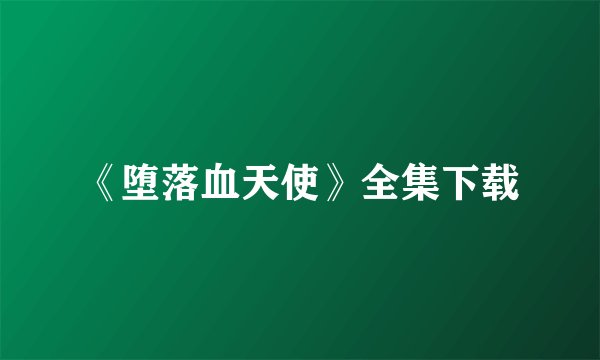 《堕落血天使》全集下载