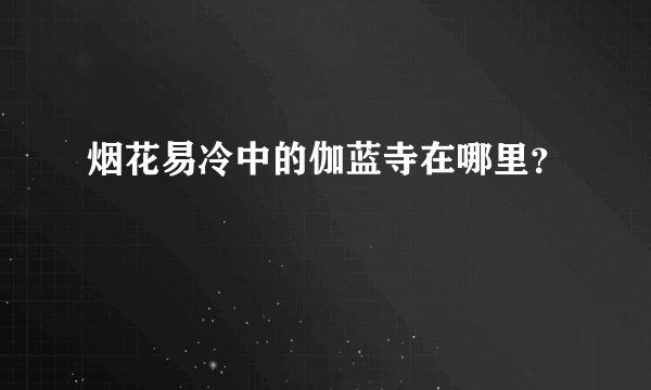 烟花易冷中的伽蓝寺在哪里？