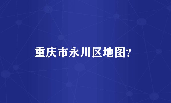 重庆市永川区地图？