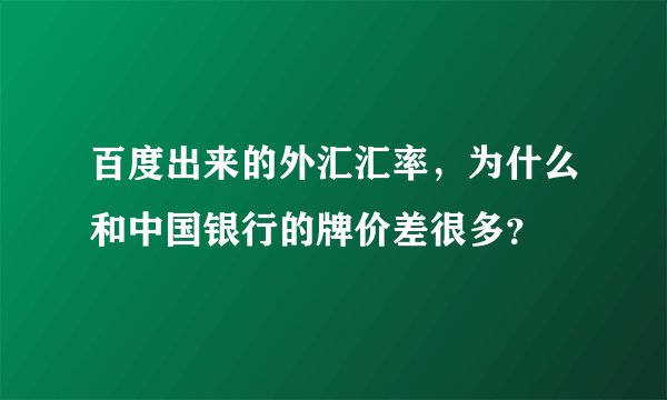 百度出来的外汇汇率，为什么和中国银行的牌价差很多？