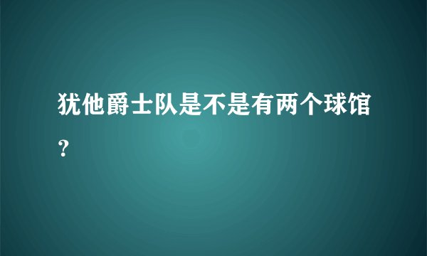 犹他爵士队是不是有两个球馆？